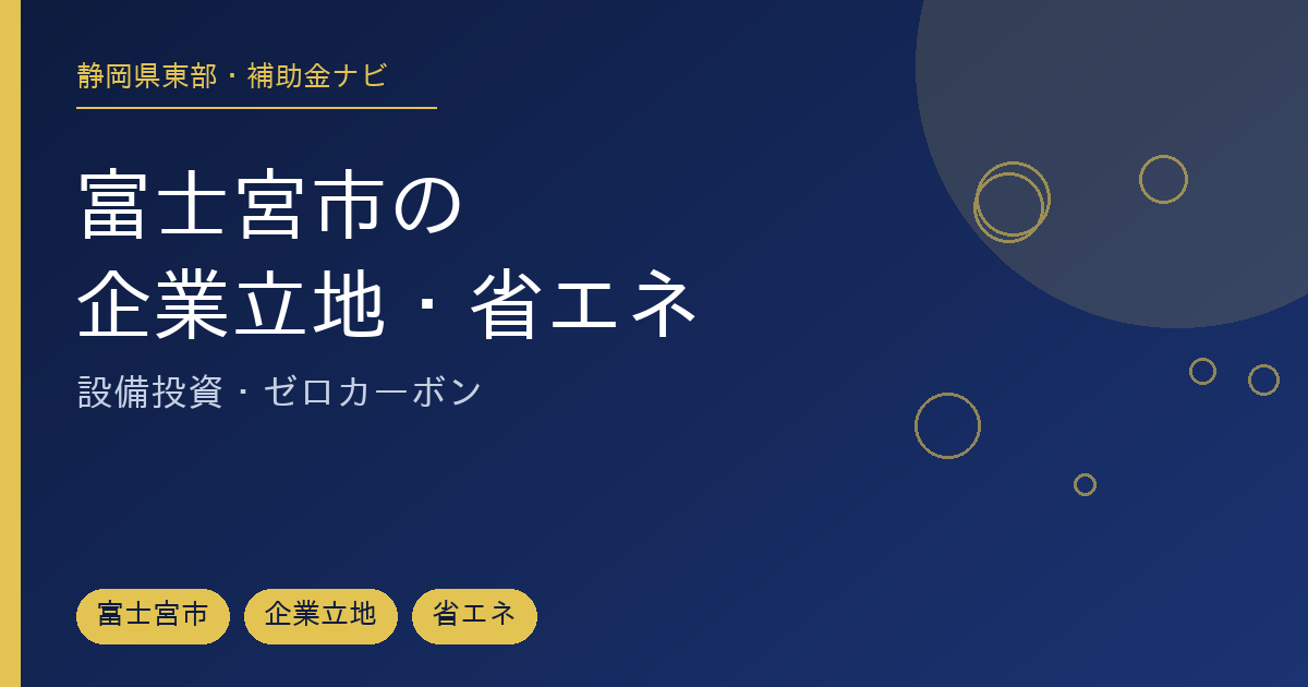 富士宮市で使える企業立地・省エネ補助金を市・県・国に分けて整理した記事のアイキャッチ画像